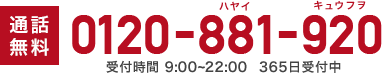 通話無料 0120-881-920 受付時間 9:00~22:00 365日受付中