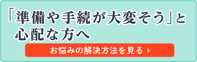 準備や手続きが大変そうと心配な方へ