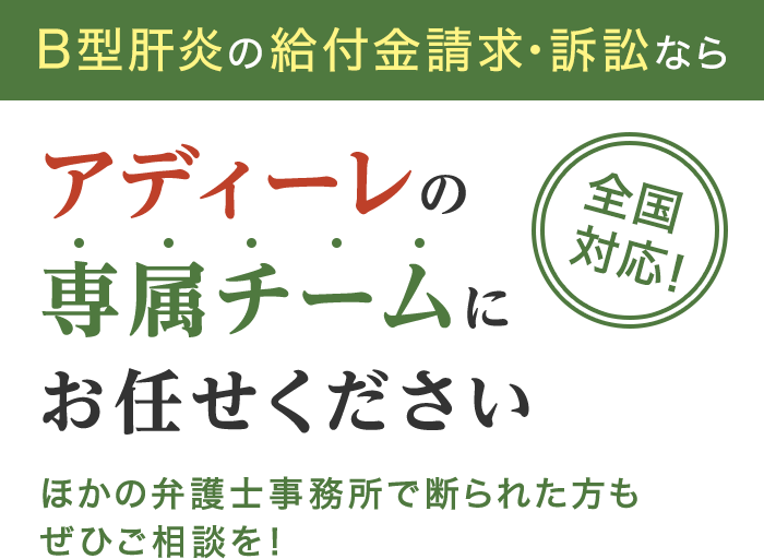 Ｂ型肝炎の給付金請求・訴訟ならアディーレの専属チームにお任せください ほかの弁護士事務所で断られた方もぜひご相談を！全国対応！