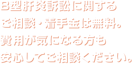 B型肝炎訴訟に関するご相談・着手金は無料。費用が気になる方も安心してご相談ください。