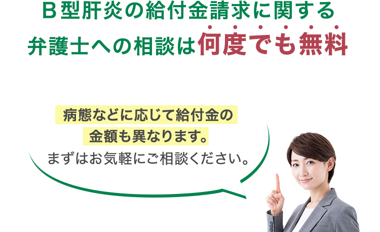 Ｂ型肝炎の給付金請求に関する弁護士への相談は何度でも無料 病態などに応じて給付金の金額も異なります。まずはお気軽にご相談ください。