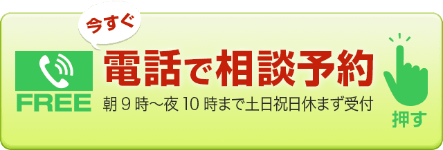 今すぐ電話で相談予約【朝9時～夜10時・土日祝日も受付中】