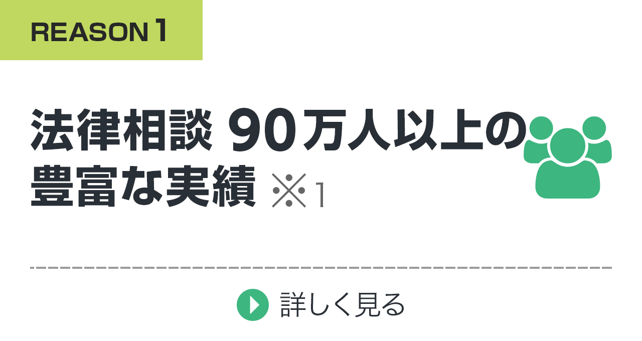 法律相談90万人以上の豊富な実績！※案件を問わず当事務所が実施した全てのご相談の累計です。