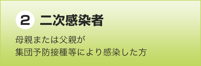 二次感染者【母親または父親が集団予防接種等により感染した方】