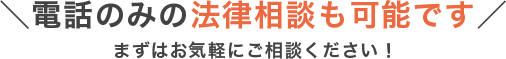 ＼電話のみの法律相談も可能です／まずはお気軽にご相談ください！