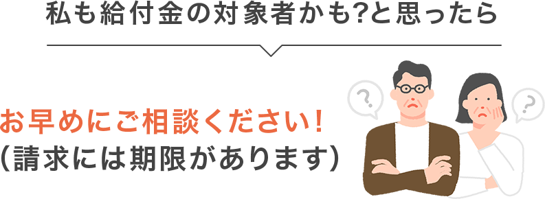 私も給付金の対象者かも?と思ったらお早めにご相談ください!(請求には期限があります)