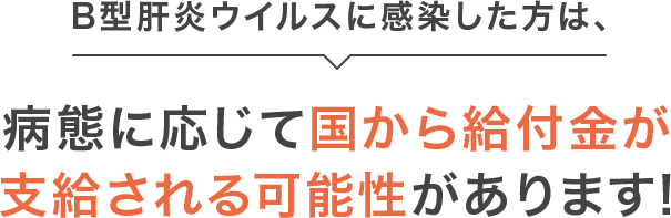 B型肝炎ウイルスに感染した方は、病態に応じて国から給付金が支給される可能性があります!