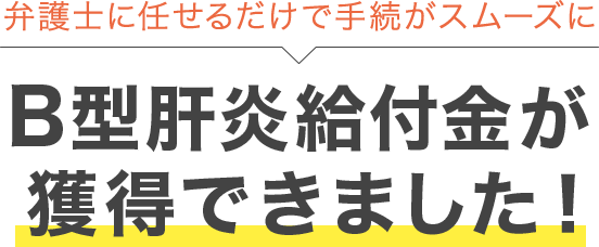 弁護士に任せるだけで手続がスムーズに	B型肝炎給付金が獲得できました！